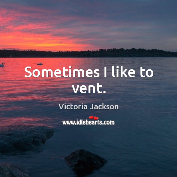 Sometimes I like to vent. Victoria Jackson Picture Quote