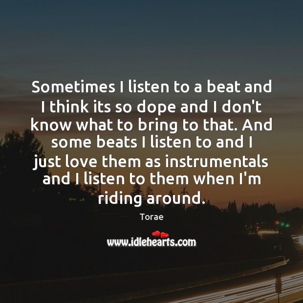 Sometimes I listen to a beat and I think its so dope Torae Picture Quote