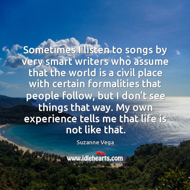 Sometimes I listen to songs by very smart writers who assume that the world Suzanne Vega Picture Quote