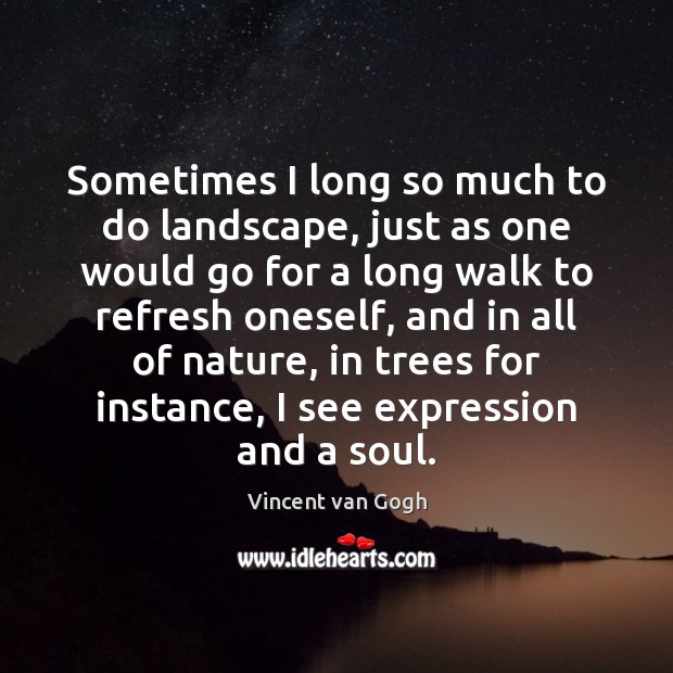 Sometimes I long so much to do landscape, just as one would Vincent van Gogh Picture Quote