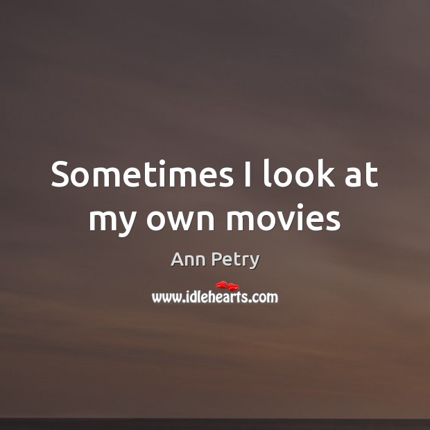 Sometimes I look at my own movies Ann Petry Picture Quote
