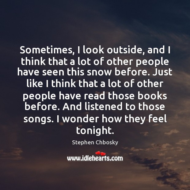 Sometimes, I look outside, and I think that a lot of other Stephen Chbosky Picture Quote