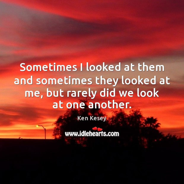 Sometimes I looked at them and sometimes they looked at me, but Ken Kesey Picture Quote