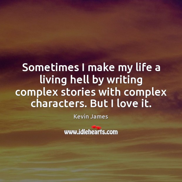 Sometimes I make my life a living hell by writing complex stories Kevin James Picture Quote