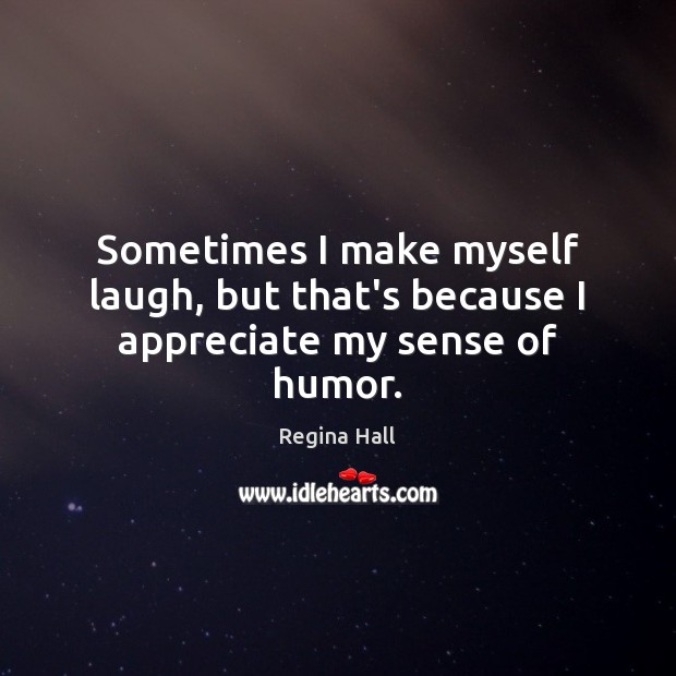 Sometimes I make myself laugh, but that’s because I appreciate my sense of humor. Regina Hall Picture Quote