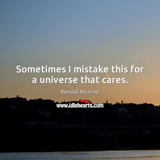 Sometimes I mistake this for a universe that cares. Randall Munroe Picture Quote
