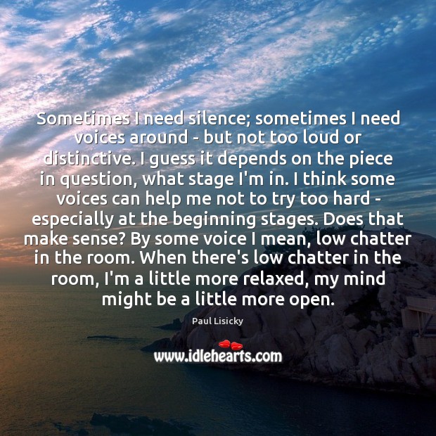 Sometimes I need silence; sometimes I need voices around – but not Paul Lisicky Picture Quote