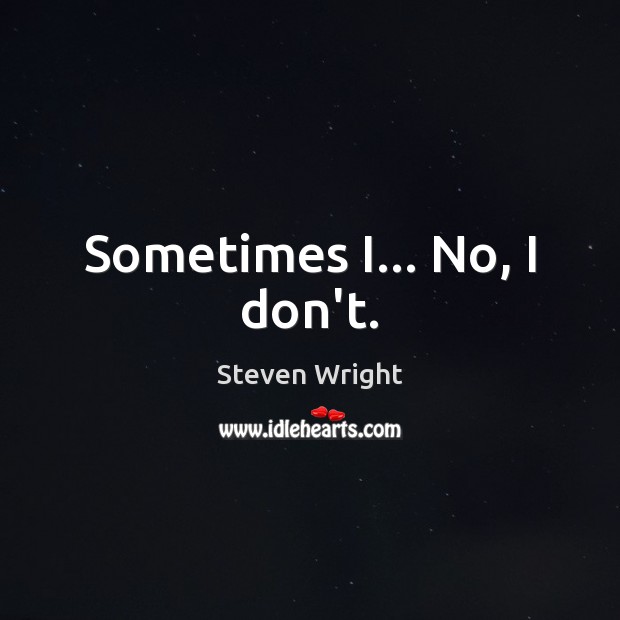 Sometimes I… No, I don’t. Steven Wright Picture Quote