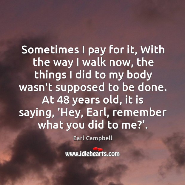 Sometimes I pay for it, With the way I walk now, the Earl Campbell Picture Quote