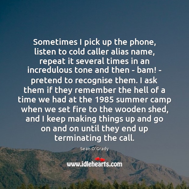 Sometimes I pick up the phone, listen to cold caller alias name, Pretend Quotes Image
