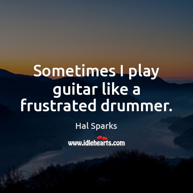 Sometimes I play guitar like a frustrated drummer. Image