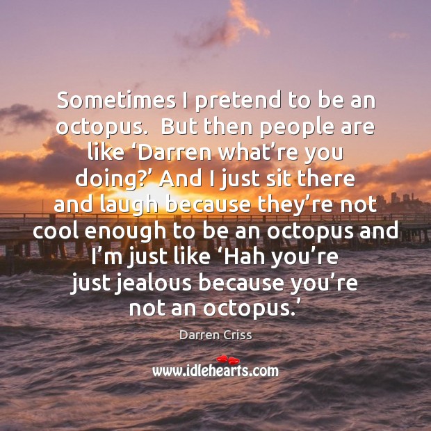 Sometimes I pretend to be an octopus.  But then people are like ‘ Darren Criss Picture Quote