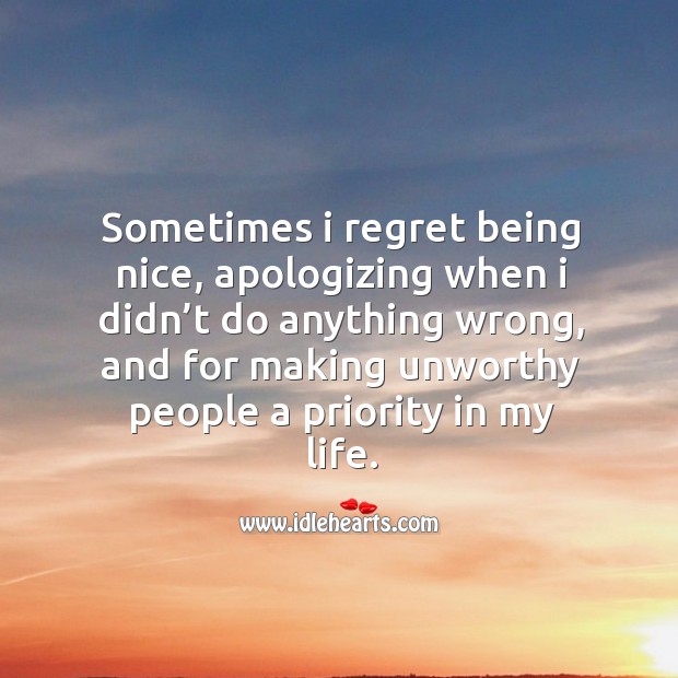 Sometimes I regret being nice, apologizing when I didn’t do anything wrong 