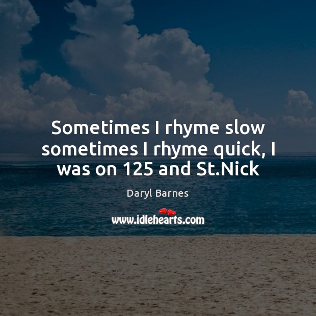Sometimes I rhyme slow sometimes I rhyme quick, I was on 125 and St.Nick Daryl Barnes Picture Quote