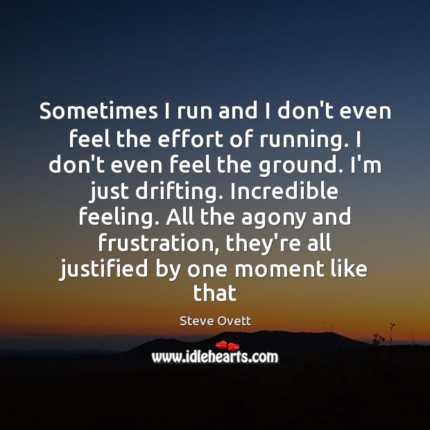 Sometimes I run and I don’t even feel the effort of running. Image