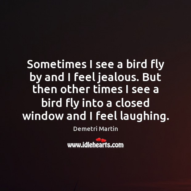 Sometimes I see a bird fly by and I feel jealous. But Demetri Martin Picture Quote