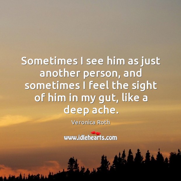 Sometimes I see him as just another person, and sometimes I feel Veronica Roth Picture Quote