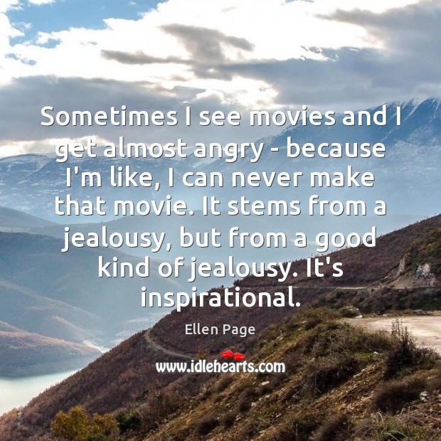 Sometimes I see movies and I get almost angry – because I’m Ellen Page Picture Quote