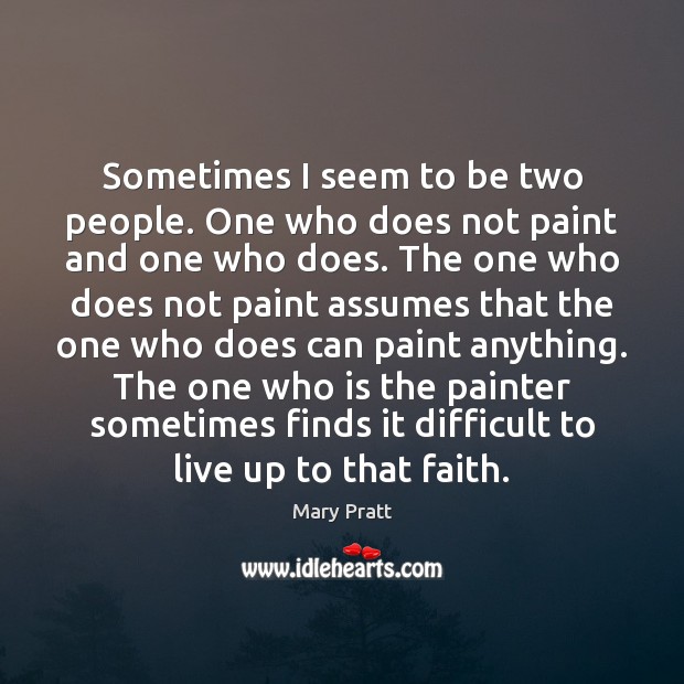 Sometimes I seem to be two people. One who does not paint Mary Pratt Picture Quote