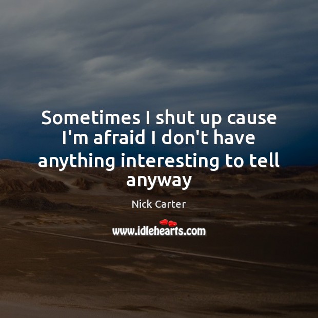 Sometimes I shut up cause I’m afraid I don’t have anything interesting to tell anyway Nick Carter Picture Quote