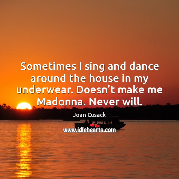 Sometimes I sing and dance around the house in my underwear. Doesn’t Joan Cusack Picture Quote