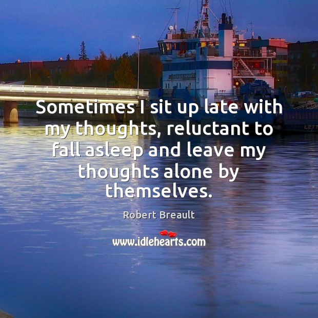 Sometimes I sit up late with my thoughts, reluctant to fall asleep Robert Breault Picture Quote