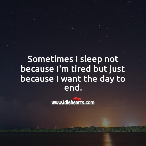 Sometimes I sleep not because I’m tired but just because I want the day to end. Sad Quotes Image