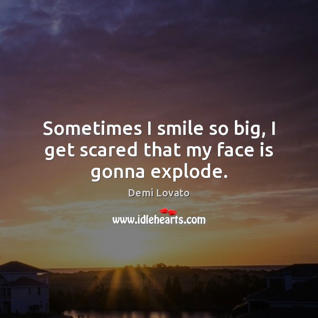 Sometimes I smile so big, I get scared that my face is gonna explode. Demi Lovato Picture Quote