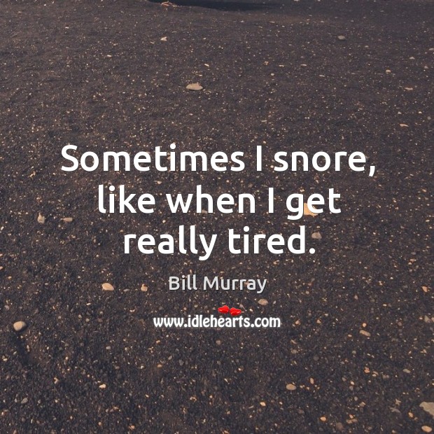 Sometimes I snore, like when I get really tired. Image