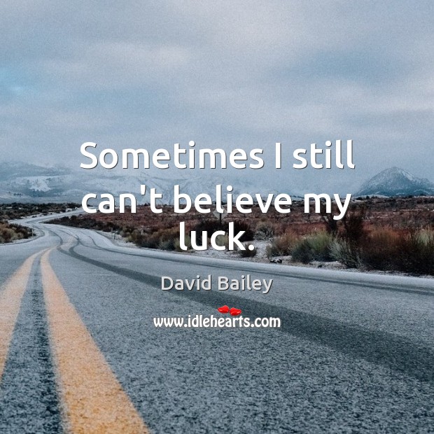 Sometimes I still can’t believe my luck. David Bailey Picture Quote