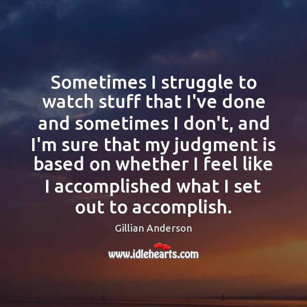 Sometimes I struggle to watch stuff that I’ve done and sometimes I Gillian Anderson Picture Quote