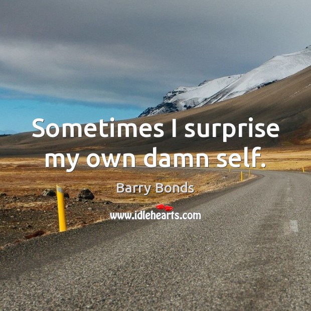 Sometimes I surprise my own damn self. Barry Bonds Picture Quote