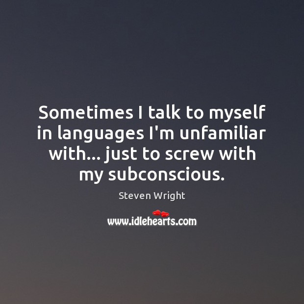 Sometimes I talk to myself in languages I’m unfamiliar with… just to Steven Wright Picture Quote