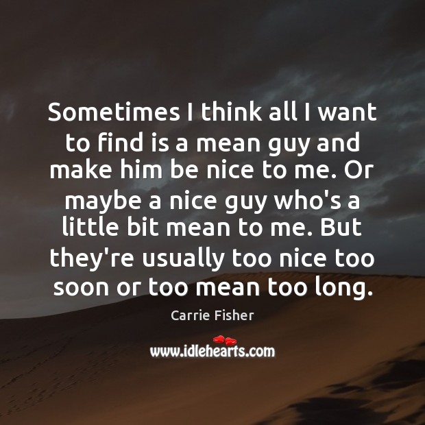 Sometimes I think all I want to find is a mean guy Carrie Fisher Picture Quote