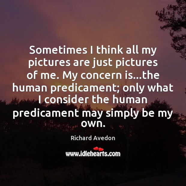 Sometimes I think all my pictures are just pictures of me. My Richard Avedon Picture Quote