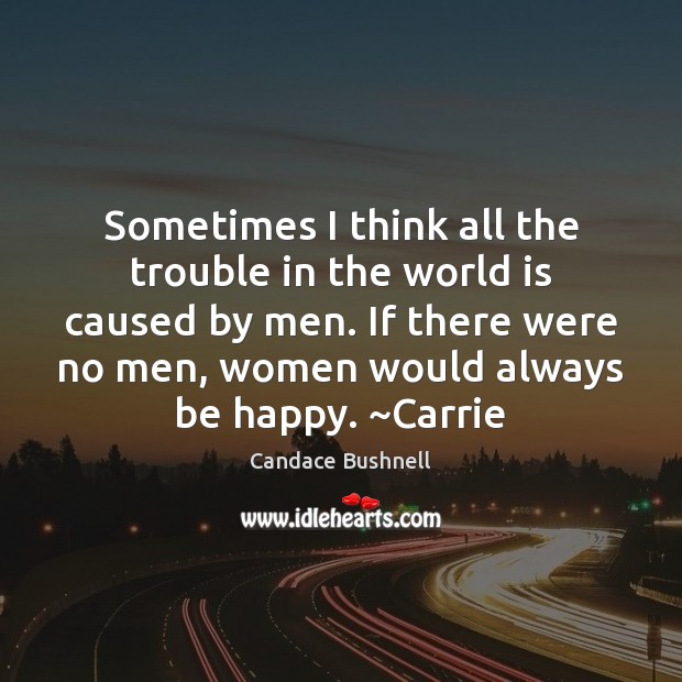Sometimes I think all the trouble in the world is caused by Candace Bushnell Picture Quote
