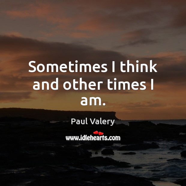 Sometimes I think and other times I am. Paul Valery Picture Quote