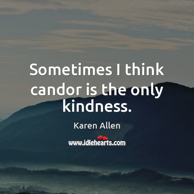 Sometimes I think candor is the only kindness. Karen Allen Picture Quote