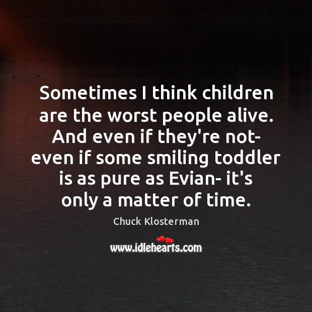 Sometimes I think children are the worst people alive. And even if Chuck Klosterman Picture Quote