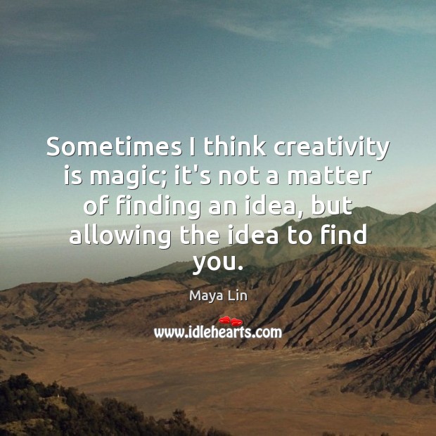 Sometimes I think creativity is magic; it’s not a matter of finding Image