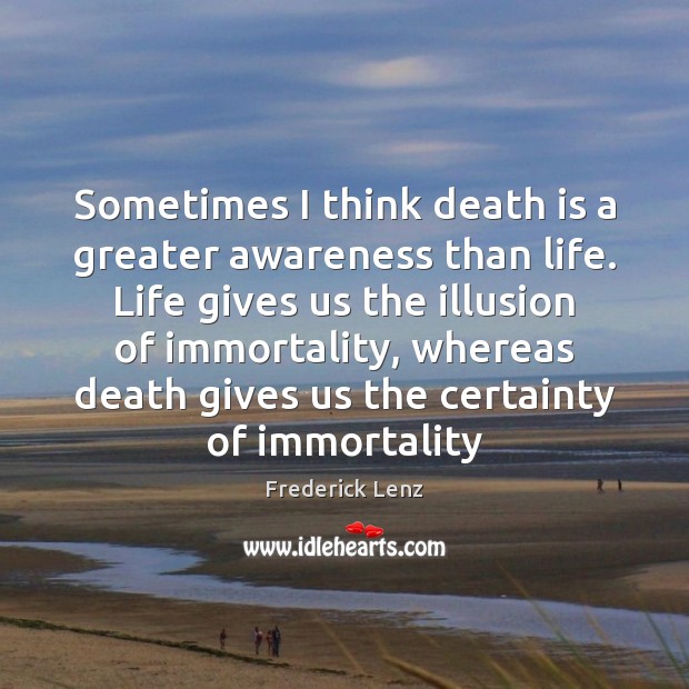 Sometimes I think death is a greater awareness than life. Life gives Death Quotes Image
