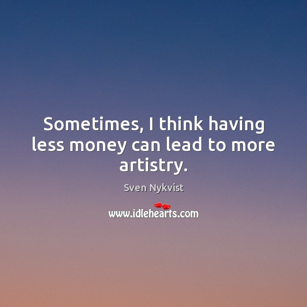 Sometimes, I think having less money can lead to more artistry. Sven Nykvist Picture Quote