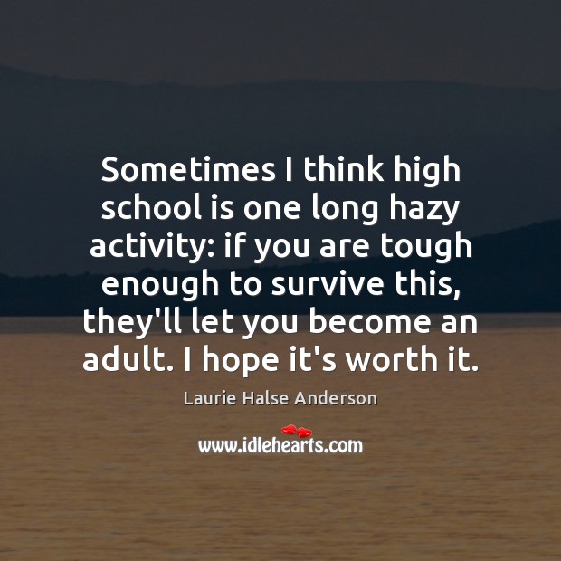 Sometimes I think high school is one long hazy activity: if you Laurie Halse Anderson Picture Quote