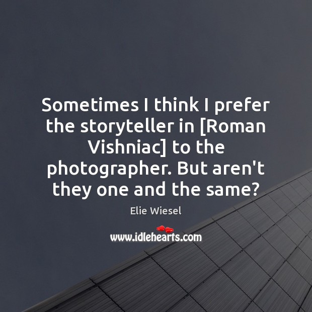 Sometimes I think I prefer the storyteller in [Roman Vishniac] to the Elie Wiesel Picture Quote