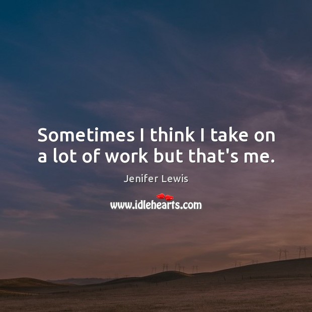 Sometimes I think I take on a lot of work but that’s me. Jenifer Lewis Picture Quote