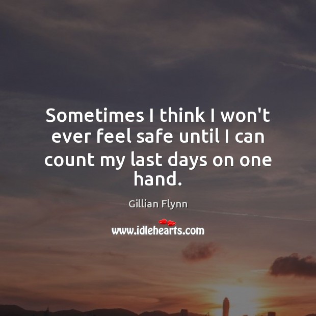 Sometimes I think I won’t ever feel safe until I can count my last days on one hand. Gillian Flynn Picture Quote
