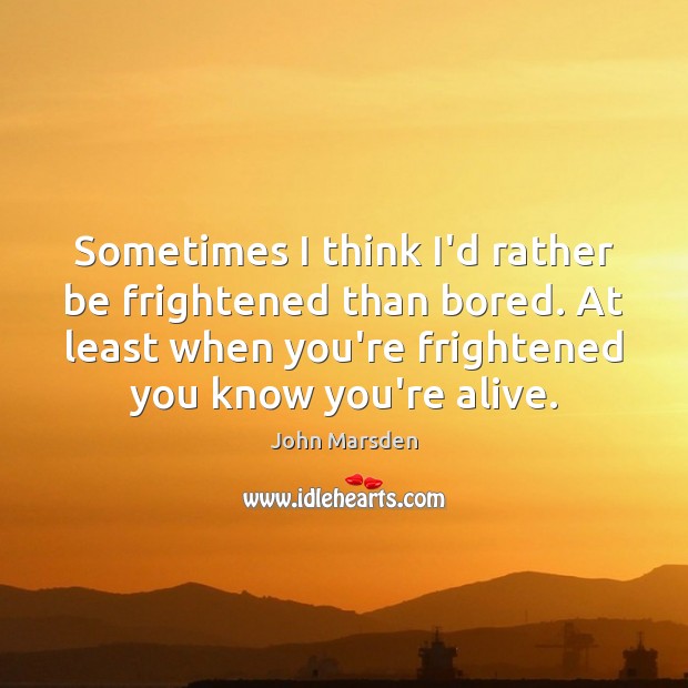 Sometimes I think I’d rather be frightened than bored. At least when John Marsden Picture Quote