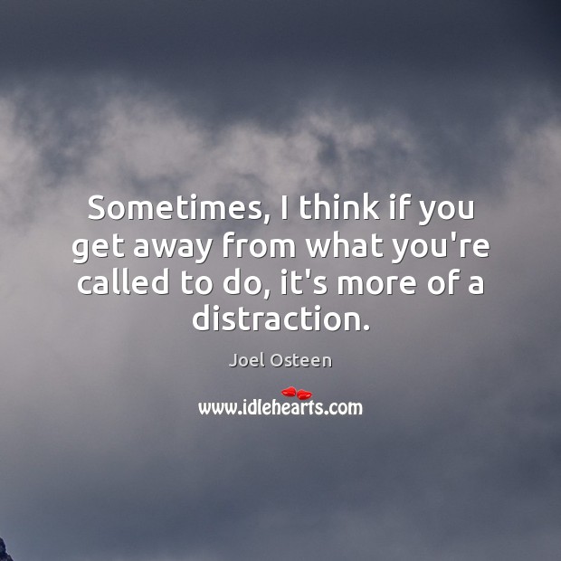 Sometimes, I think if you get away from what you’re called to Joel Osteen Picture Quote