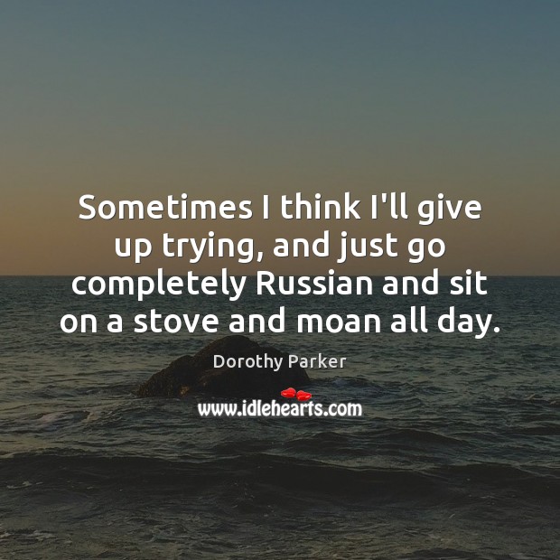 Sometimes I think I’ll give up trying, and just go completely Russian Dorothy Parker Picture Quote
