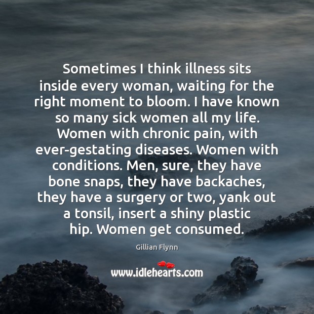 Sometimes I think illness sits inside every woman, waiting for the right Gillian Flynn Picture Quote